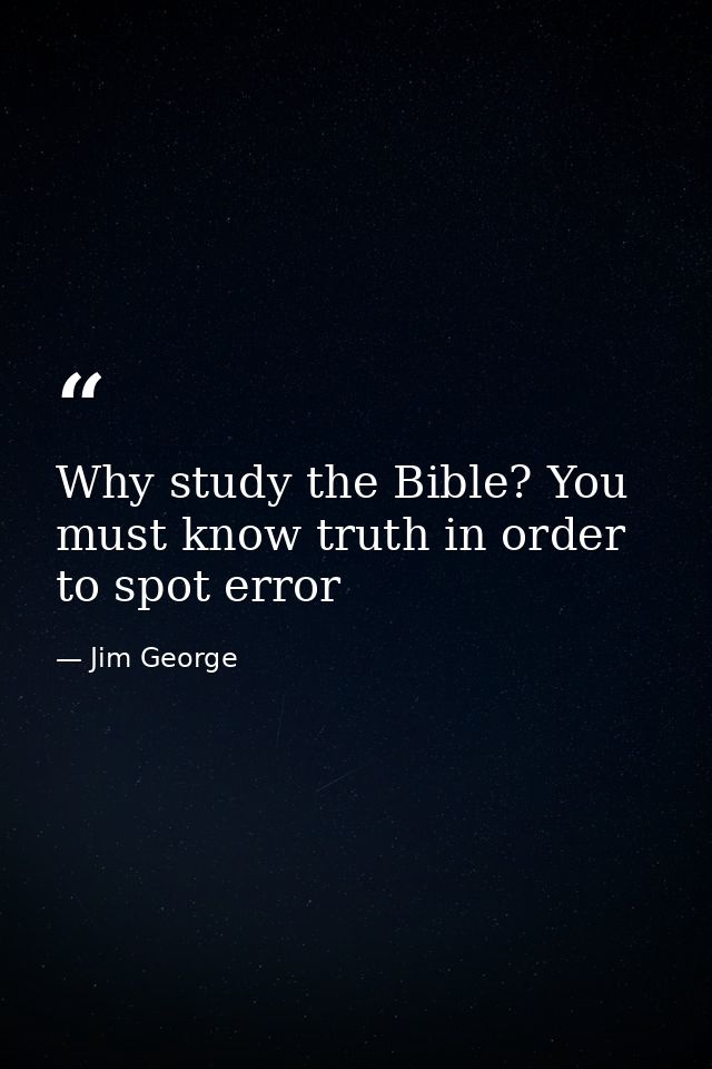 Why study the Bible? You must know truth in order to spot error — Jim George