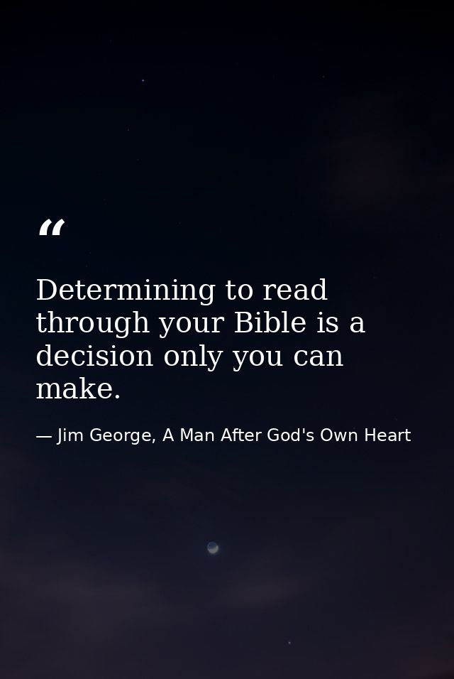 Determining to read through your Bible is a decision only you can make. — Jim George, A Man After God's Own Heart