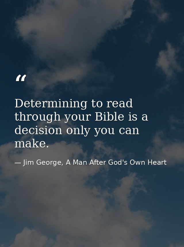Determining to read through your Bible is a decision only you can make. — Jim George, A Man After God's Own Heart
