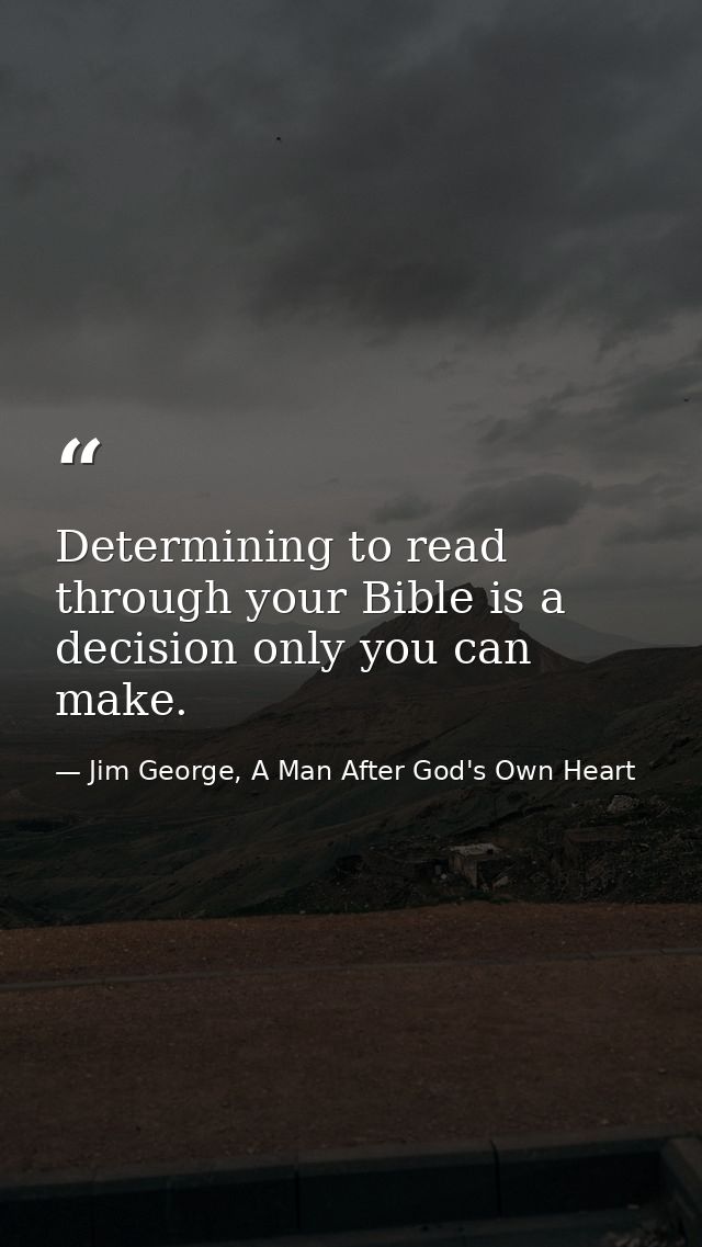Determining to read through your Bible is a decision only you can make. — Jim George, A Man After God's Own Heart
