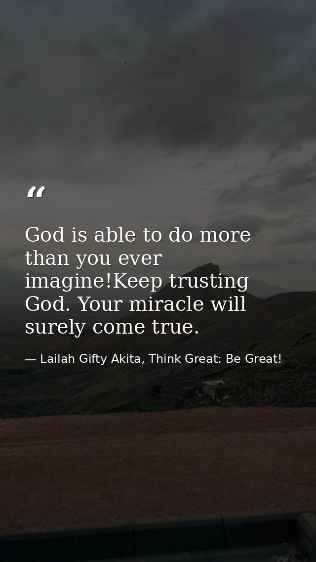 God is able to do more than you ever imagine!Keep trusting God. Your miracle will surely come true. — Lailah Gifty Akita, Think Great: Be Great!