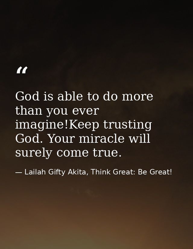 God is able to do more than you ever imagine!Keep trusting God. Your miracle will surely come true. — Lailah Gifty Akita, Think Great: Be Great!