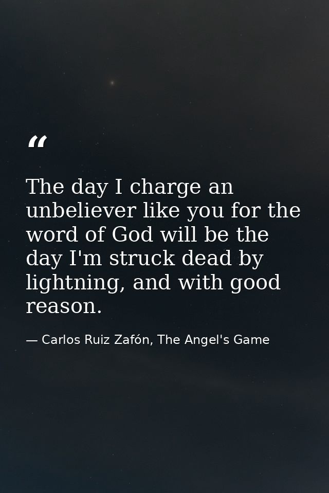 The day I charge an unbeliever like you for the word of God will be the day I'm struck dead by lightning, and with good  — Carlos Ruiz Zafón, The Angel's Game