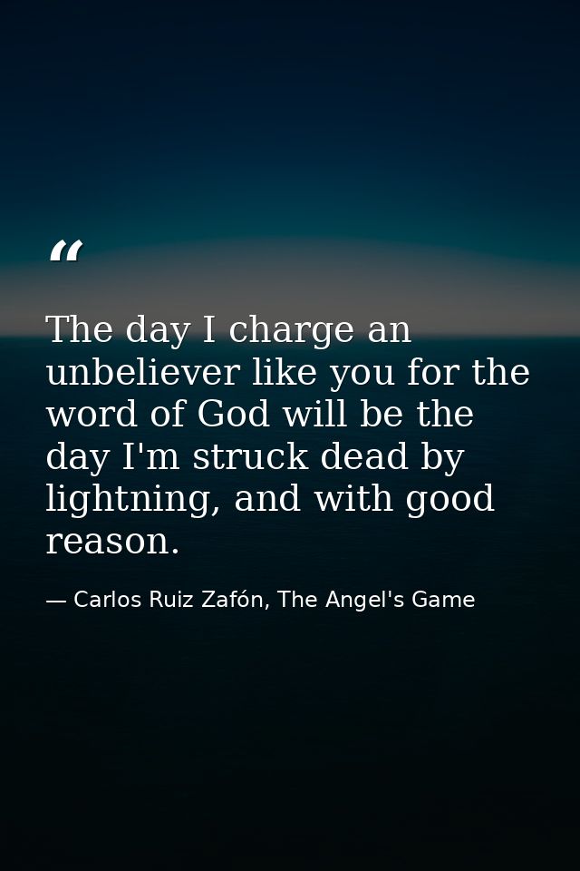 The day I charge an unbeliever like you for the word of God will be the day I'm struck dead by lightning, and with good  — Carlos Ruiz Zafón, The Angel's Game