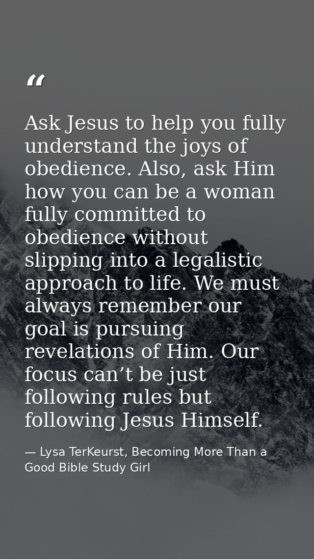 Ask Jesus to help you fully understand the joys of obedience. Also, ask Him how you can be a woman fully committed to ob — Lysa TerKeurst, Becoming More Than a Good Bible Study Girl