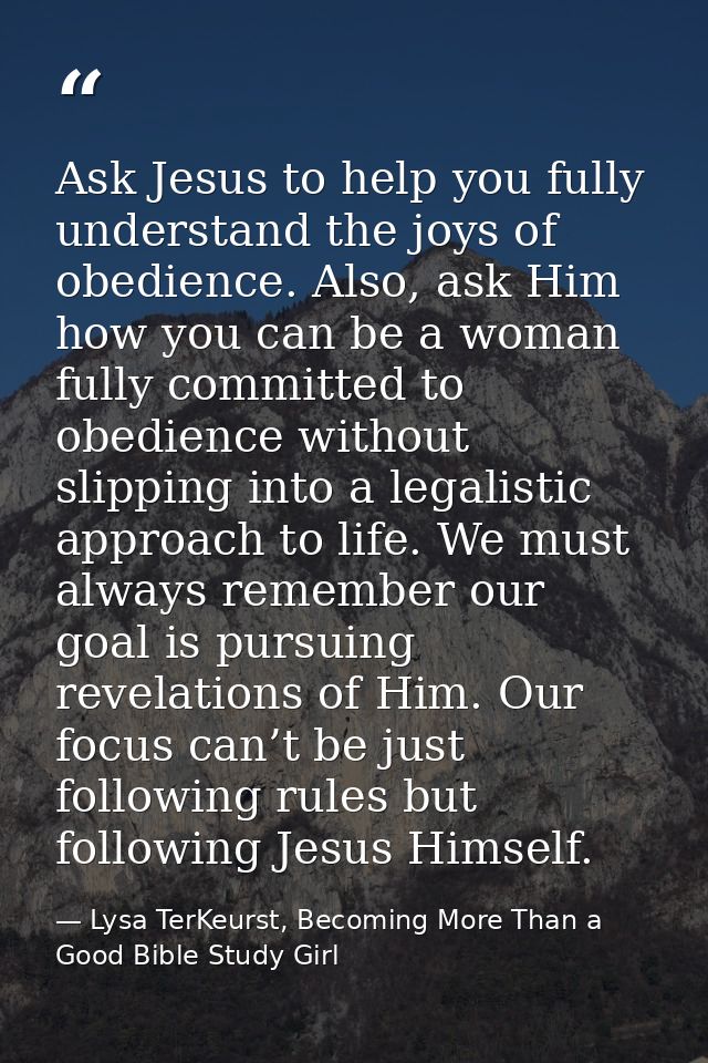 Ask Jesus to help you fully understand the joys of obedience. Also, ask Him how you can be a woman fully committed to ob — Lysa TerKeurst, Becoming More Than a Good Bible Study Girl