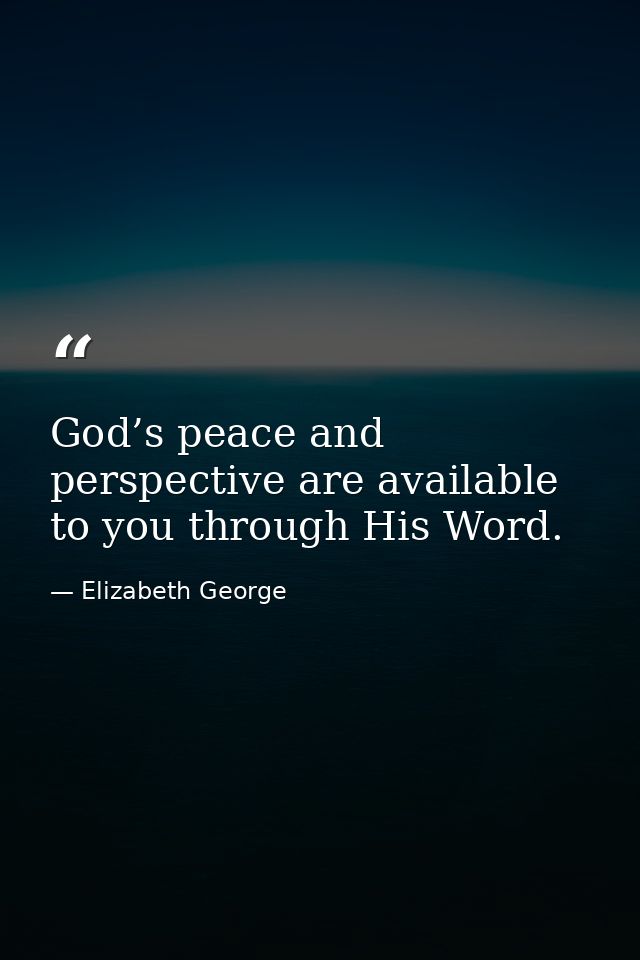 God’s peace and perspective are available to you through His Word. — Elizabeth George