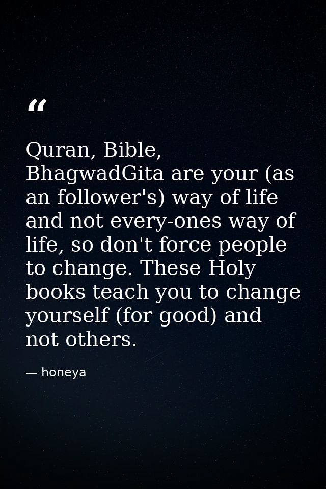 Quran‬, ‪Bible‬, ‪BhagwadGita‬ are your (as an follower's) way of life and not every-ones way of life, so don't force pe — honeya