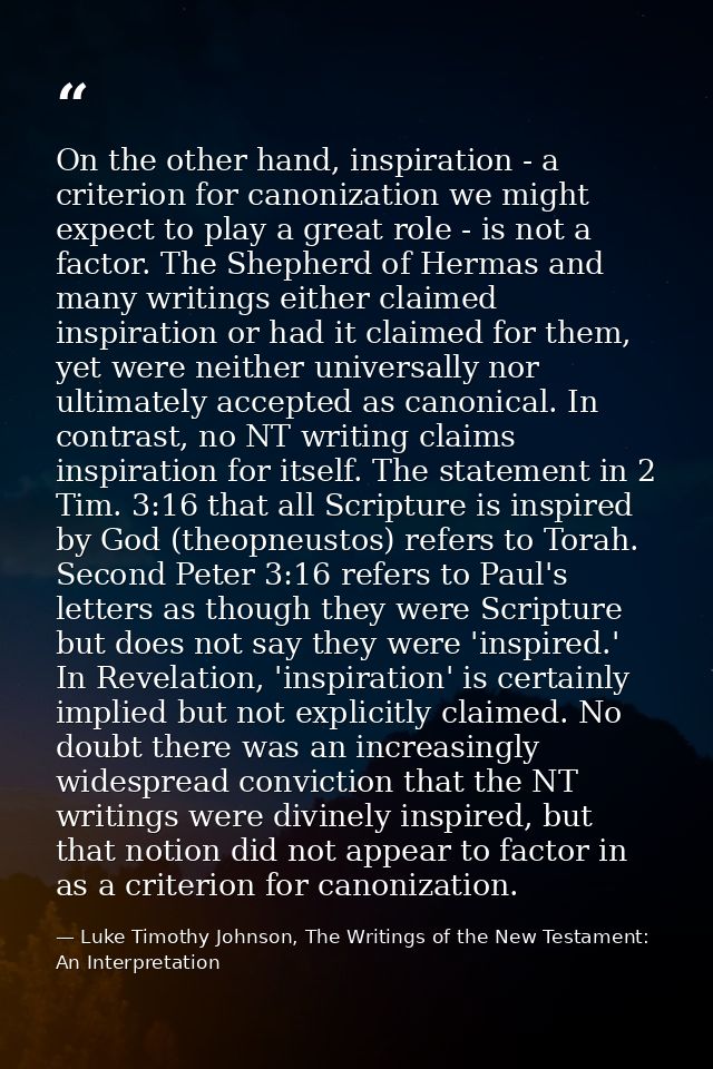 On the other hand, inspiration - a criterion for canonization we might expect to play a great role - is not a factor. Th — Luke Timothy Johnson, The Writings of the New Testament: An Interpretation