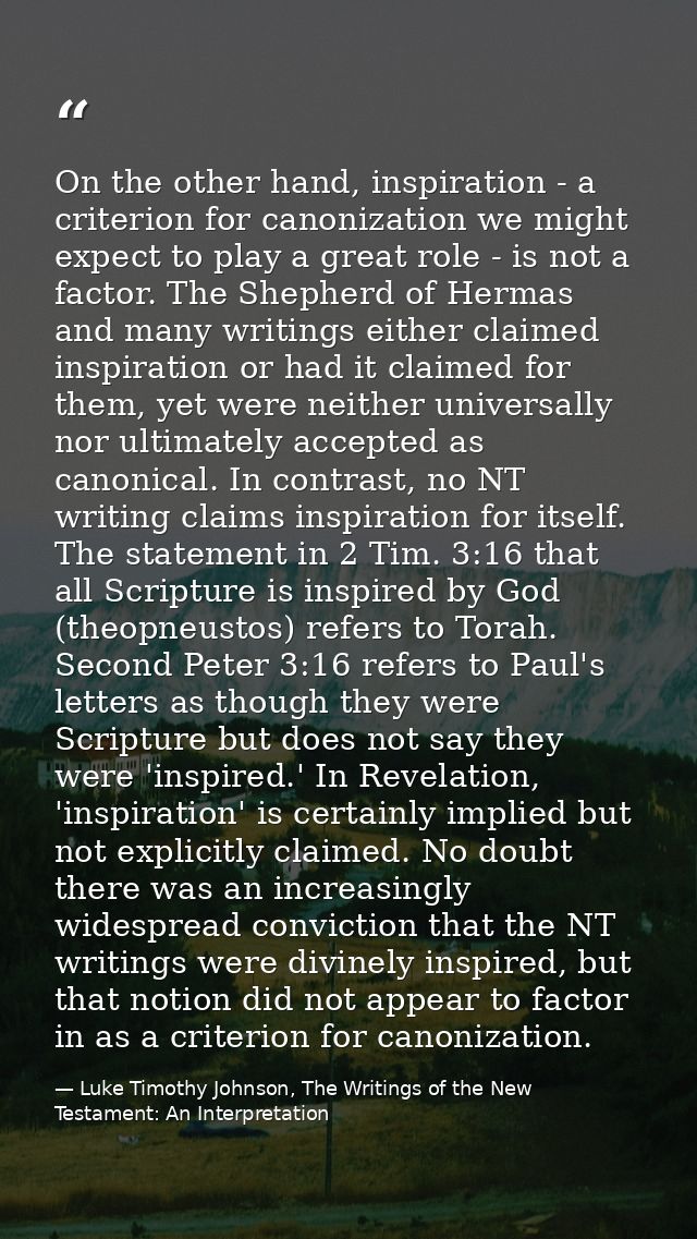 On the other hand, inspiration - a criterion for canonization we might expect to play a great role - is not a factor. Th — Luke Timothy Johnson, The Writings of the New Testament: An Interpretation