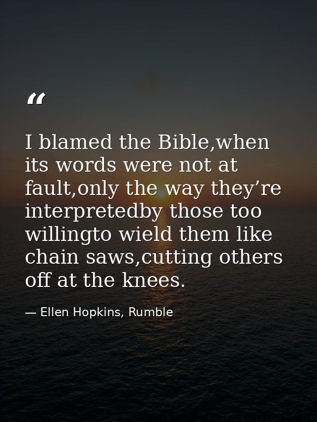 I blamed the Bible,when its words were not at fault,only the way they’re interpretedby those too willingto wield them li — Ellen Hopkins, Rumble