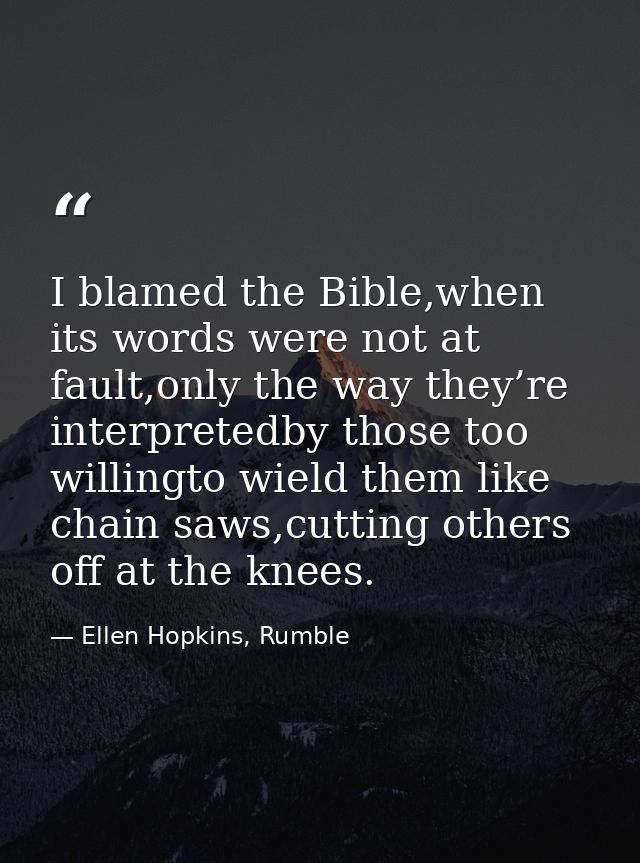 I blamed the Bible,when its words were not at fault,only the way they’re interpretedby those too willingto wield them li — Ellen Hopkins, Rumble