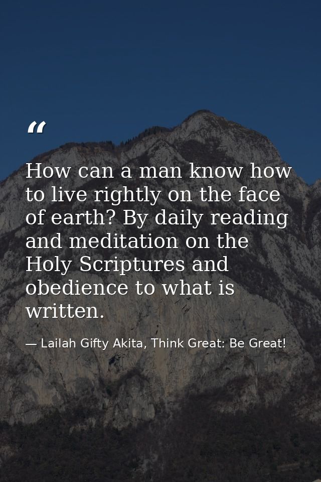 How can a man know how to live rightly on the face of earth? By daily reading and meditation on the Holy Scriptures and  — Lailah Gifty Akita, Think Great: Be Great!