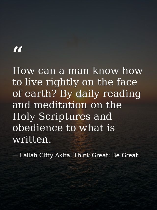 How can a man know how to live rightly on the face of earth? By daily reading and meditation on the Holy Scriptures and  — Lailah Gifty Akita, Think Great: Be Great!