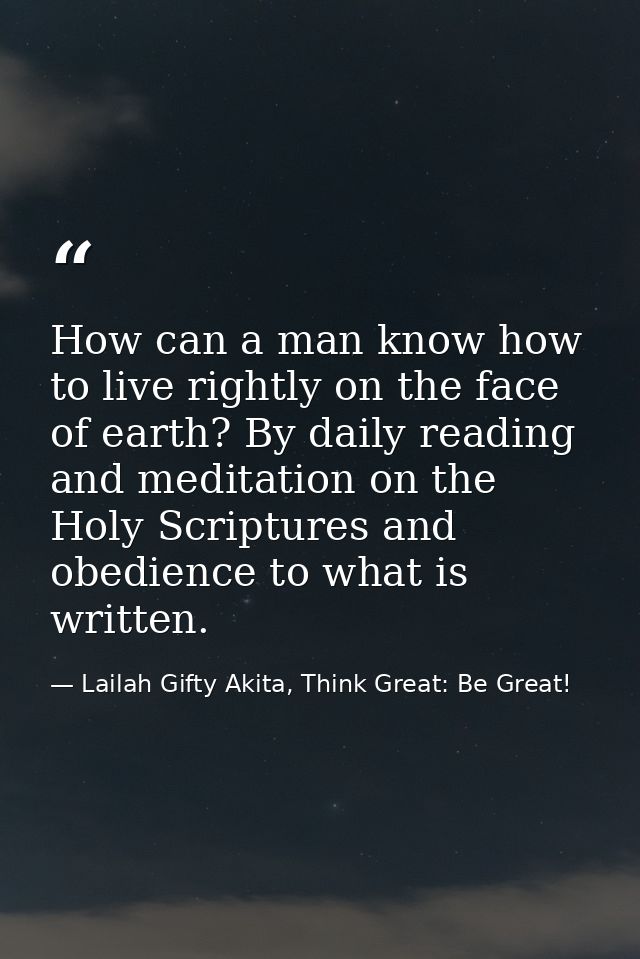 How can a man know how to live rightly on the face of earth? By daily reading and meditation on the Holy Scriptures and  — Lailah Gifty Akita, Think Great: Be Great!