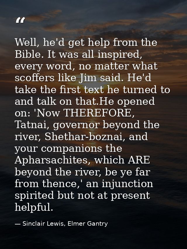 Well, he'd get help from the Bible. It was all inspired, every word, no matter what scoffers like Jim said. He'd take th — Sinclair Lewis, Elmer Gantry