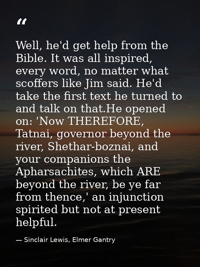 Well, he'd get help from the Bible. It was all inspired, every word, no matter what scoffers like Jim said. He'd take th — Sinclair Lewis, Elmer Gantry