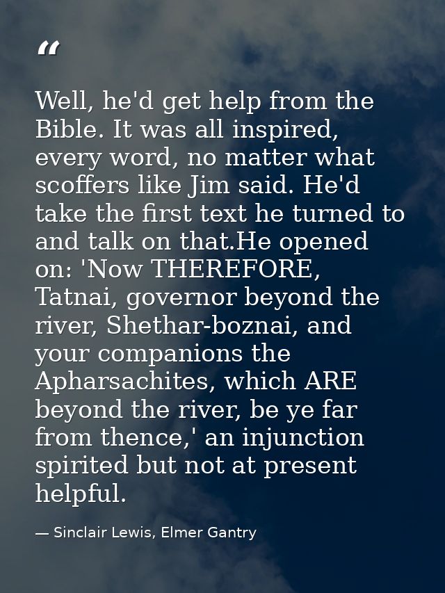 Well, he'd get help from the Bible. It was all inspired, every word, no matter what scoffers like Jim said. He'd take th — Sinclair Lewis, Elmer Gantry