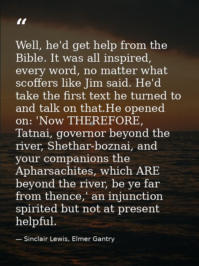 Well, he'd get help from the Bible. It was all inspired, every word, no matter what scoffers like Jim said. He'd take th — Sinclair Lewis, Elmer Gantry