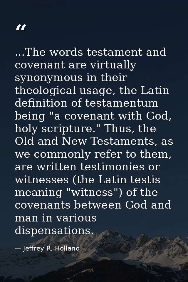 ...The words testament and covenant are virtually synonymous in their theological usage, the Latin definition of testame — Jeffrey R. Holland