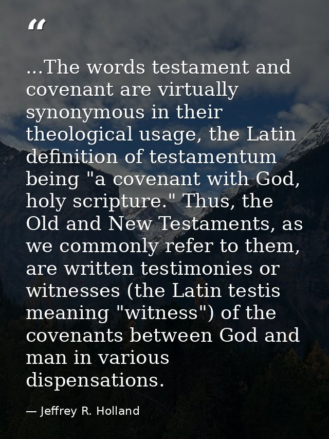 ...The words testament and covenant are virtually synonymous in their theological usage, the Latin definition of testame — Jeffrey R. Holland
