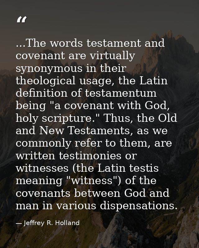 ...The words testament and covenant are virtually synonymous in their theological usage, the Latin definition of testame — Jeffrey R. Holland