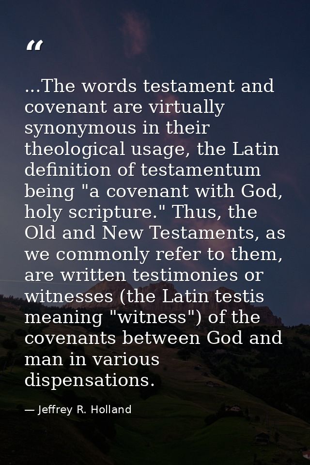 ...The words testament and covenant are virtually synonymous in their theological usage, the Latin definition of testame — Jeffrey R. Holland