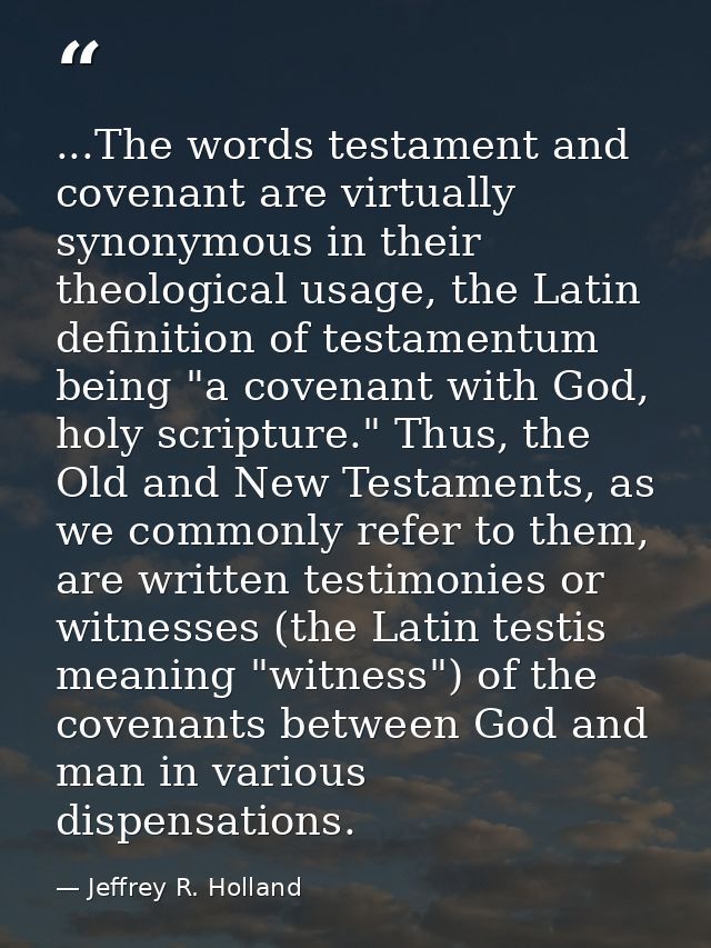 ...The words testament and covenant are virtually synonymous in their theological usage, the Latin definition of testame — Jeffrey R. Holland