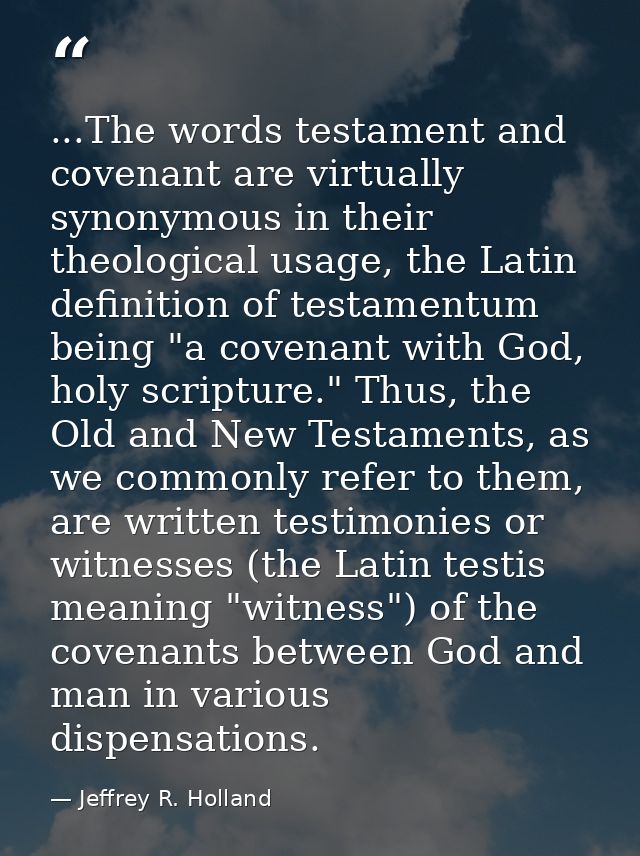 ...The words testament and covenant are virtually synonymous in their theological usage, the Latin definition of testame — Jeffrey R. Holland