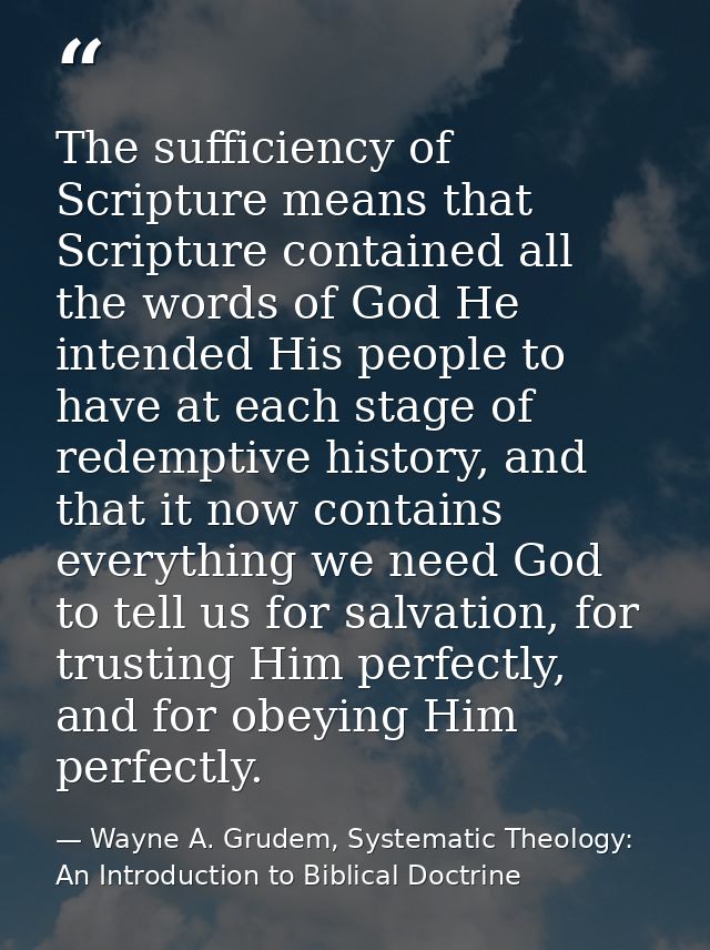 The sufficiency of Scripture means that Scripture contained all the words of God He intended His people to have at each  — Wayne A. Grudem, Systematic Theology: An Introduction to Biblical Doctrine