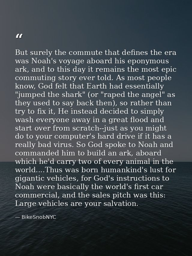 But surely the commute that defines the era was Noah's voyage aboard his eponymous ark, and to this day it remains the m — BikeSnobNYC