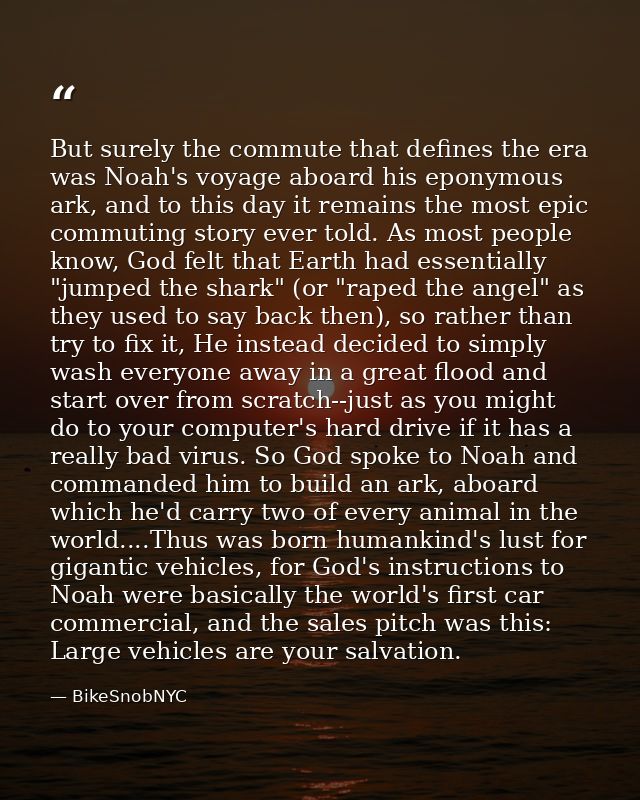 But surely the commute that defines the era was Noah's voyage aboard his eponymous ark, and to this day it remains the m — BikeSnobNYC