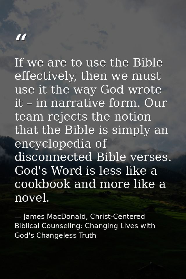 If we are to use the Bible effectively, then we must use it the way God wrote it – in narrative form. Our team rejects t — James MacDonald, Christ-Centered Biblical Counseling: Changing Lives with God's Changeless Truth