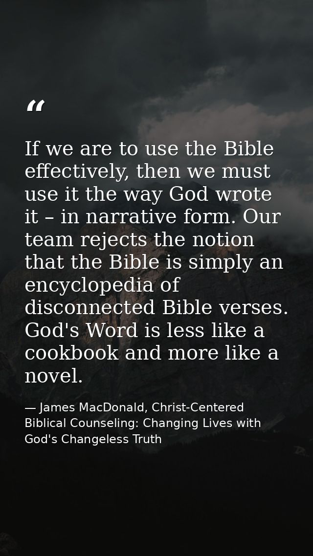 If we are to use the Bible effectively, then we must use it the way God wrote it – in narrative form. Our team rejects t — James MacDonald, Christ-Centered Biblical Counseling: Changing Lives with God's Changeless Truth
