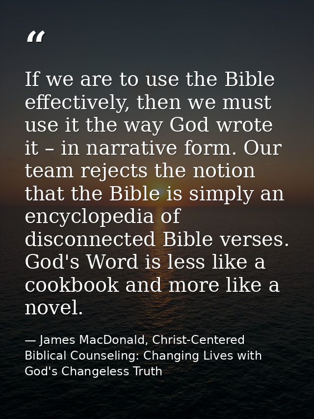 If we are to use the Bible effectively, then we must use it the way God wrote it – in narrative form. Our team rejects t — James MacDonald, Christ-Centered Biblical Counseling: Changing Lives with God's Changeless Truth