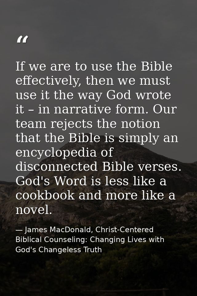 If we are to use the Bible effectively, then we must use it the way God wrote it – in narrative form. Our team rejects t — James MacDonald, Christ-Centered Biblical Counseling: Changing Lives with God's Changeless Truth