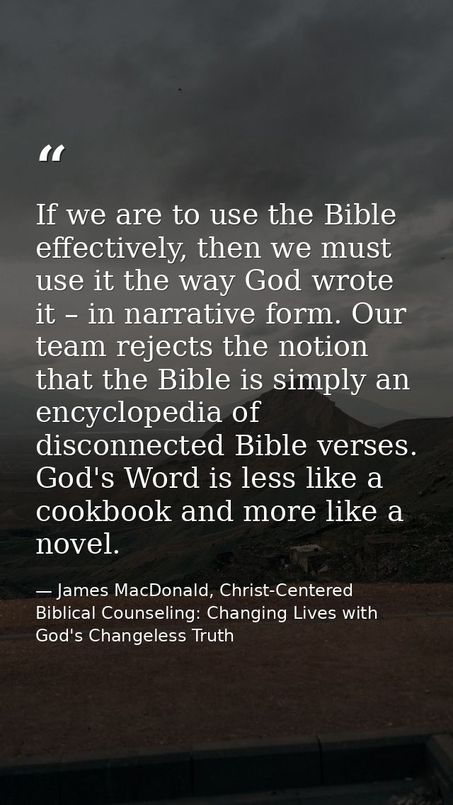 If we are to use the Bible effectively, then we must use it the way God wrote it – in narrative form. Our team rejects t — James MacDonald, Christ-Centered Biblical Counseling: Changing Lives with God's Changeless Truth