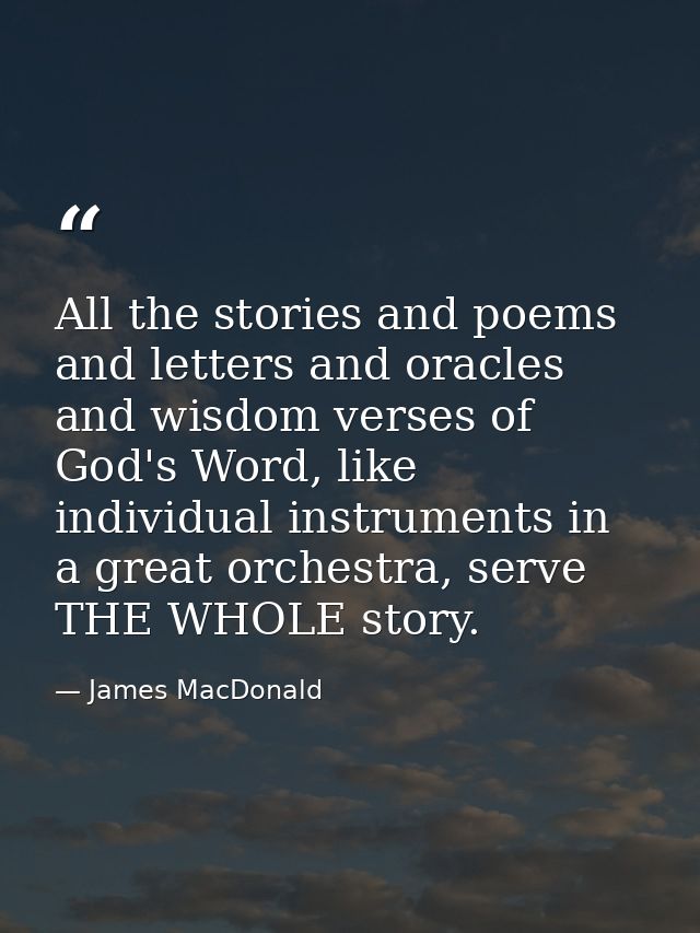 All the stories and poems and letters and oracles and wisdom verses of God's Word, like individual instruments in a grea — James MacDonald