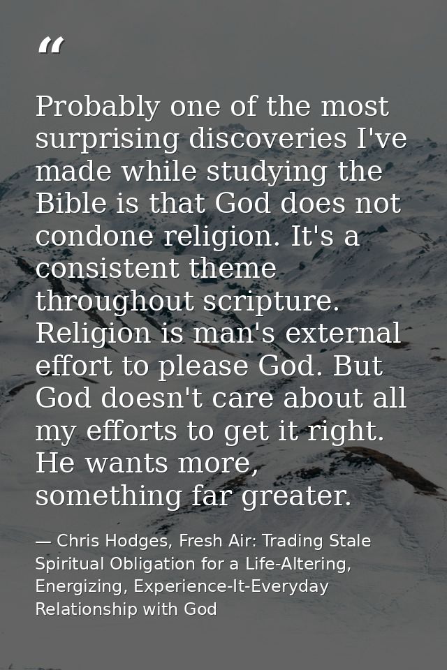 Probably one of the most surprising discoveries I've made while studying the Bible is that God does not condone religion — Chris Hodges, Fresh Air: Trading Stale Spiritual Obligation for a Life-Altering, Energizing, Experience-It-Everyday Relationship with God