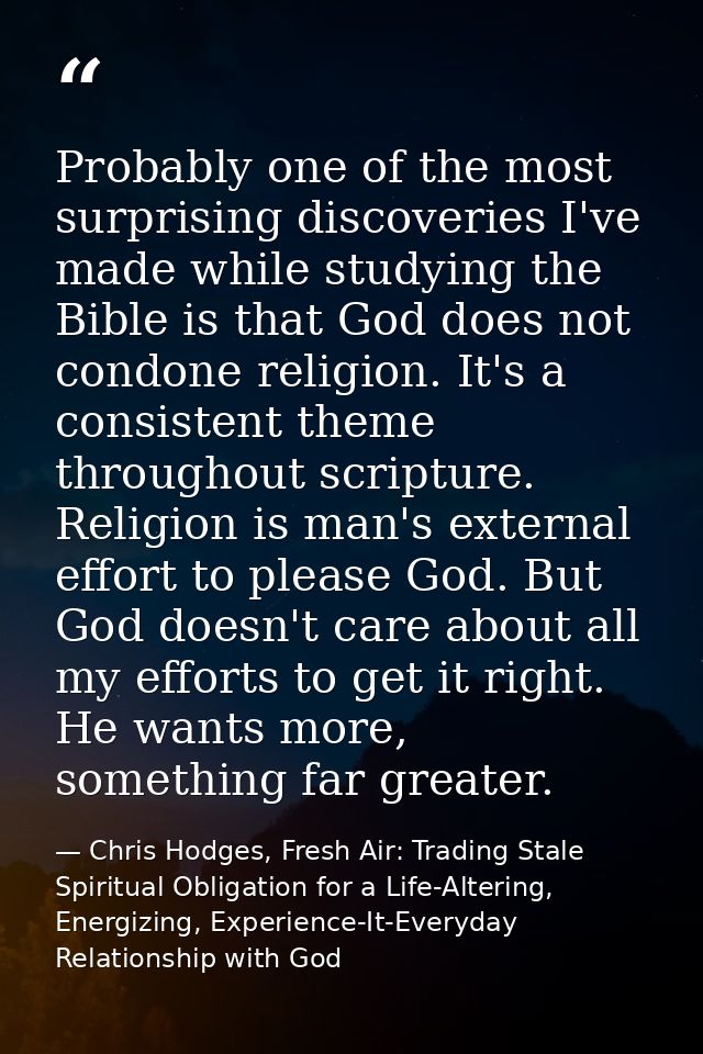 Probably one of the most surprising discoveries I've made while studying the Bible is that God does not condone religion — Chris Hodges, Fresh Air: Trading Stale Spiritual Obligation for a Life-Altering, Energizing, Experience-It-Everyday Relationship with God
