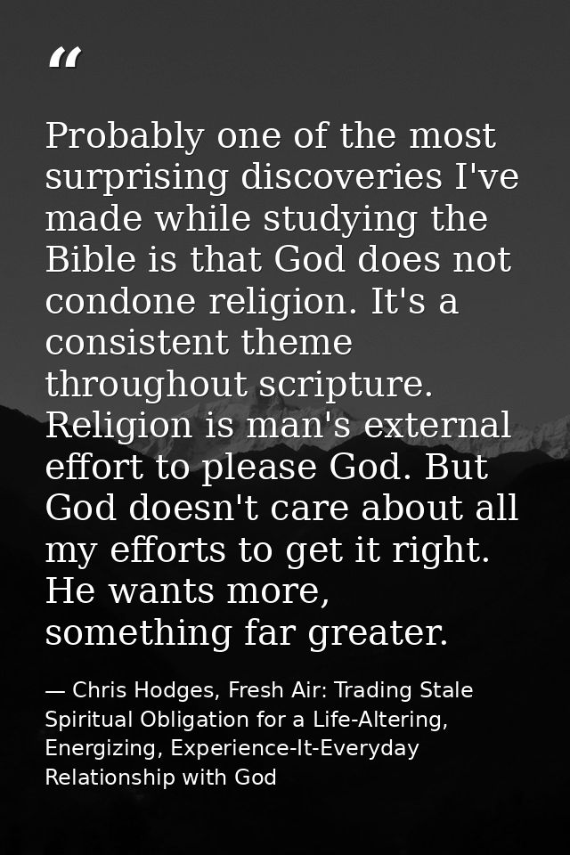 Probably one of the most surprising discoveries I've made while studying the Bible is that God does not condone religion — Chris Hodges, Fresh Air: Trading Stale Spiritual Obligation for a Life-Altering, Energizing, Experience-It-Everyday Relationship with God