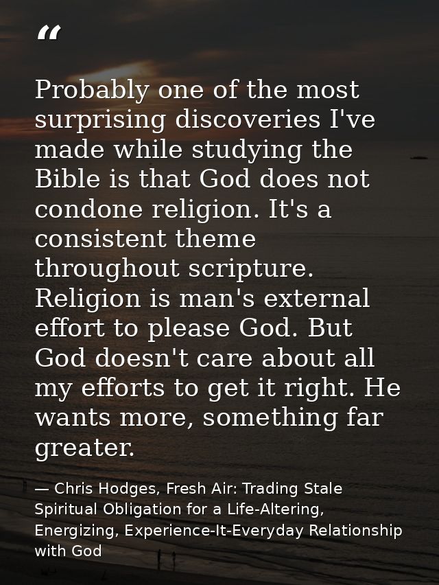 Probably one of the most surprising discoveries I've made while studying the Bible is that God does not condone religion — Chris Hodges, Fresh Air: Trading Stale Spiritual Obligation for a Life-Altering, Energizing, Experience-It-Everyday Relationship with God