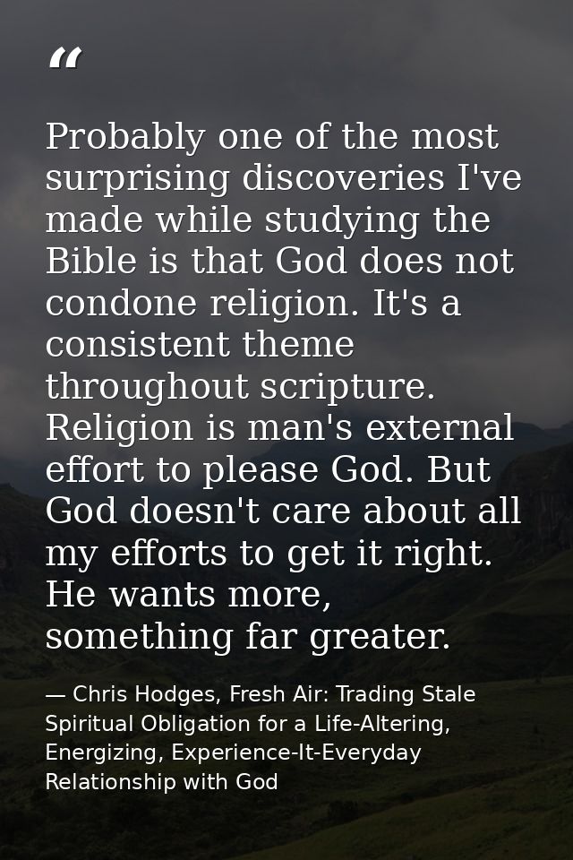 Probably one of the most surprising discoveries I've made while studying the Bible is that God does not condone religion — Chris Hodges, Fresh Air: Trading Stale Spiritual Obligation for a Life-Altering, Energizing, Experience-It-Everyday Relationship with God