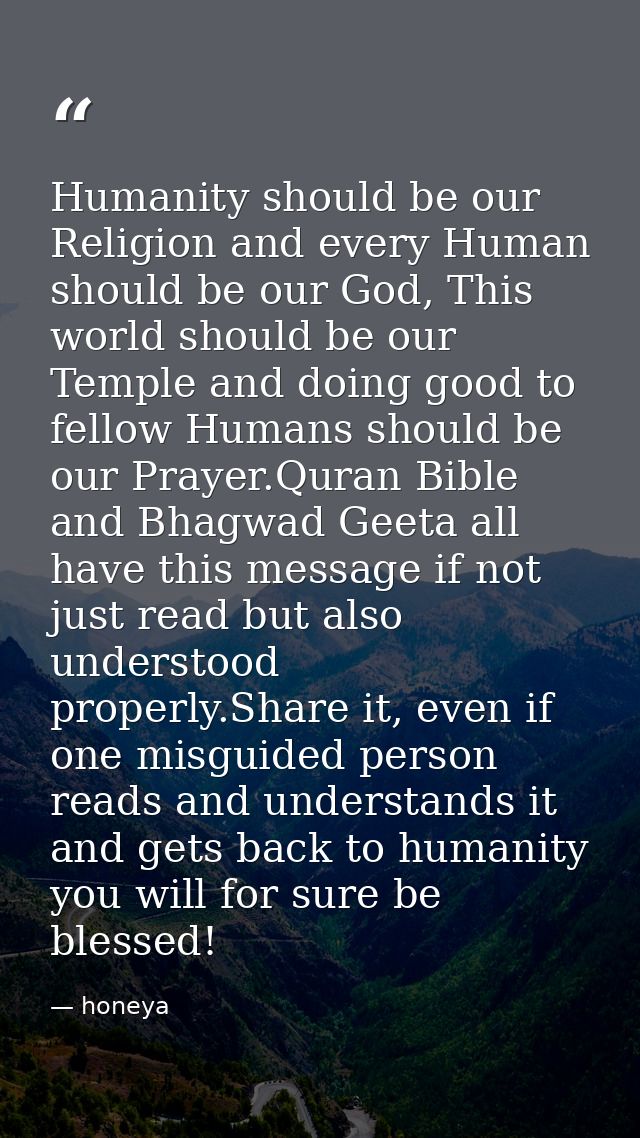Humanity should be our Religion and every Human should be our God, This world should be our Temple and doing good to fel — honeya