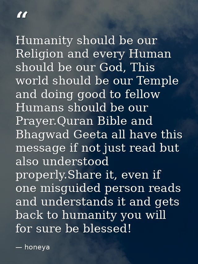 Humanity should be our Religion and every Human should be our God, This world should be our Temple and doing good to fel — honeya