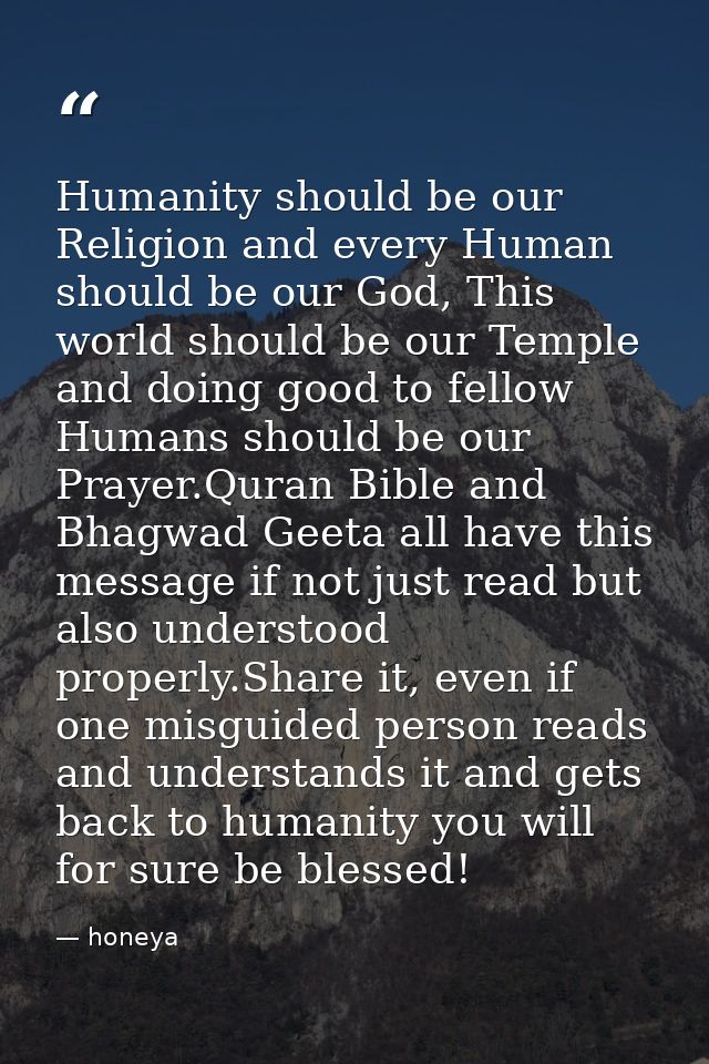 Humanity should be our Religion and every Human should be our God, This world should be our Temple and doing good to fel — honeya