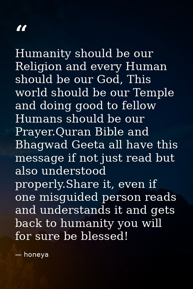 Humanity should be our Religion and every Human should be our God, This world should be our Temple and doing good to fel — honeya