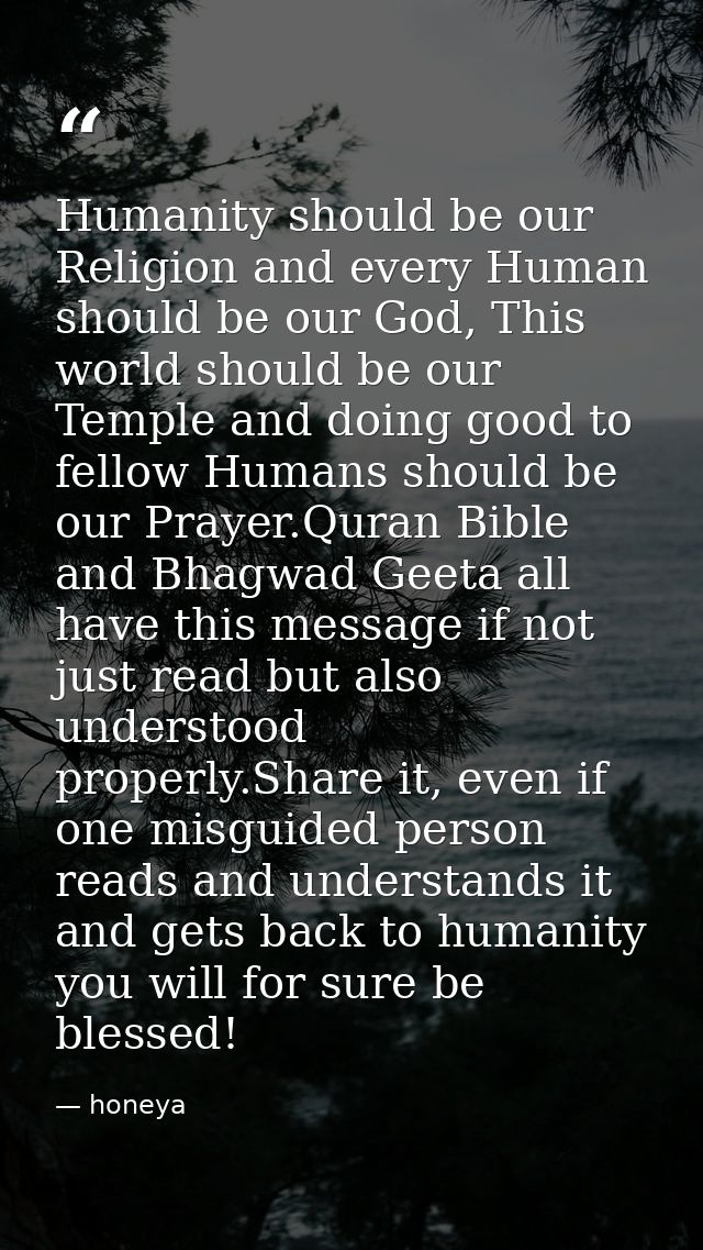 Humanity should be our Religion and every Human should be our God, This world should be our Temple and doing good to fel — honeya