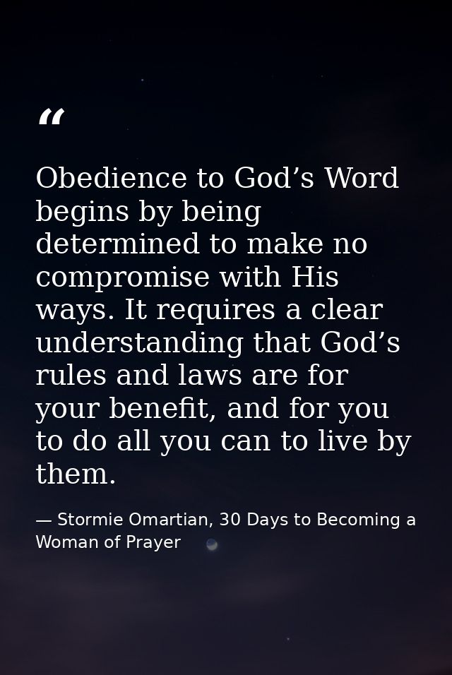 Obedience to God’s Word begins by being determined to make no compromise with His ways. It requires a clear understandin — Stormie Omartian, 30 Days to Becoming a Woman of Prayer