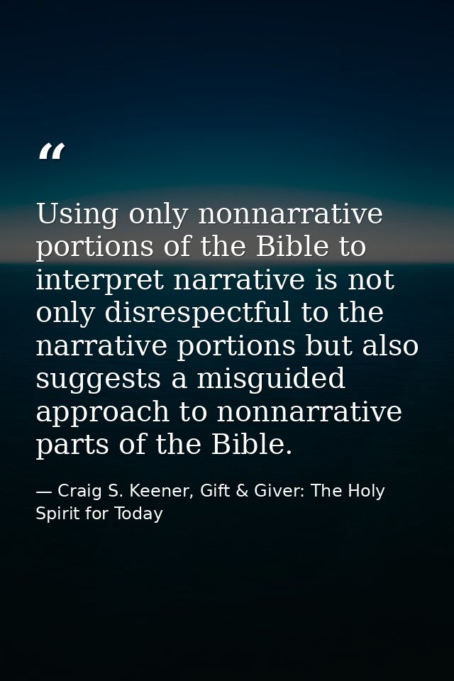 Using only nonnarrative portions of the Bible to interpret narrative is not only disrespectful to the narrative portions — Craig S. Keener, Gift & Giver: The Holy Spirit for Today